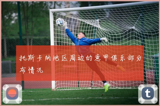 托斯卡纳地区周边的意甲俱乐部分布情况