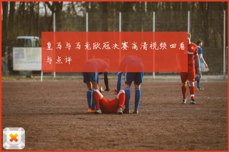 皇马与马竞欧冠决赛高清视频回看与点评