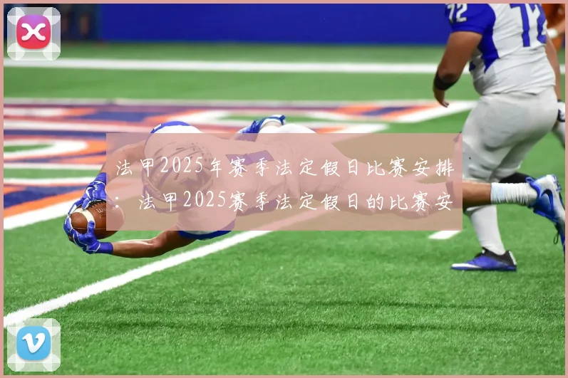 法甲2025年赛季法定假日比赛安排：法甲2025赛季法定假日的比赛安排与更新