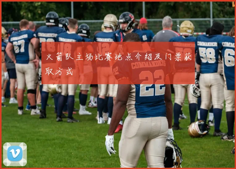 火箭队主场比赛地点介绍及门票获取方式