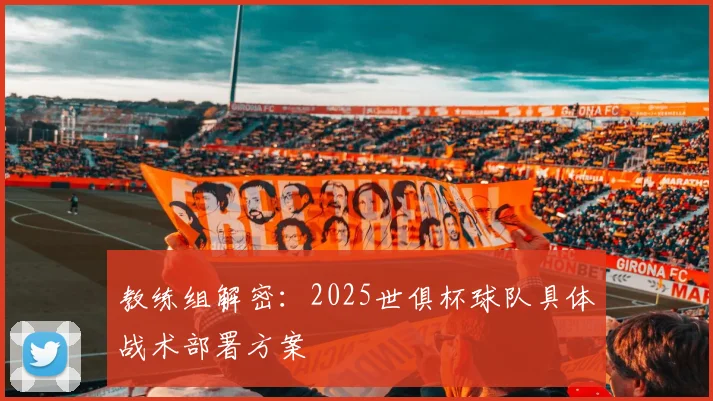 教练组解密：2025世俱杯球队具体战术部署方案