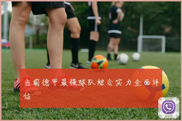 当前德甲最强球队综合实力全面评估