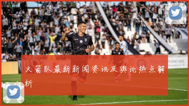 火箭队最新新闻资讯及舆论热点解析