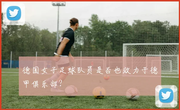 德国女子足球队员是否也效力于德甲俱乐部？