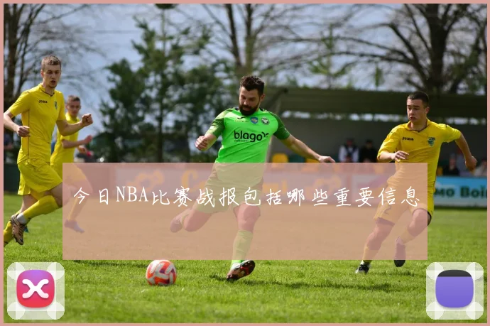 今日NBA比赛战报包括哪些重要信息